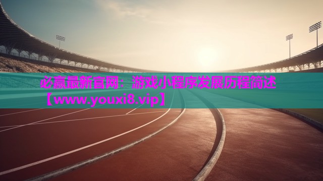 必赢最新官网：游戏小程序发展历程简述