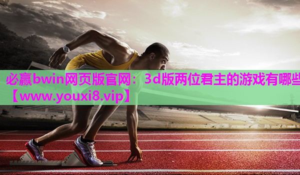 必赢bwin网页版官网：3d版两位君主的游戏有哪些