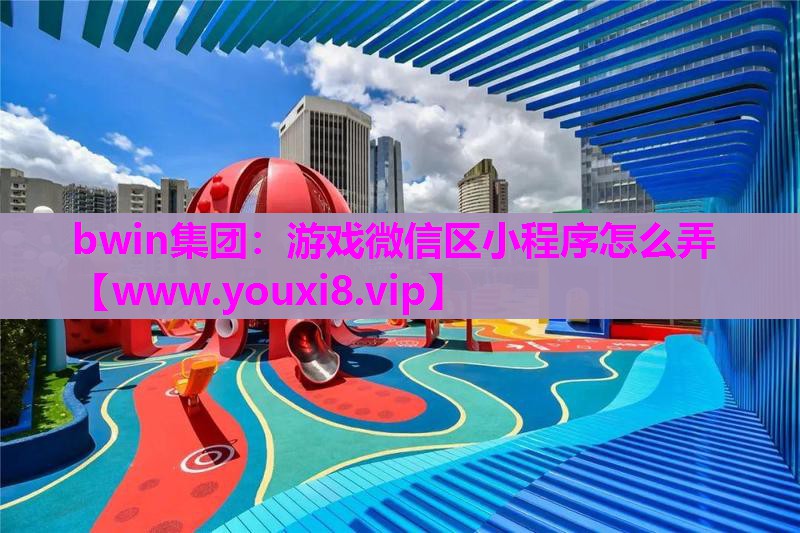 bwin集团：游戏微信区小程序怎么弄