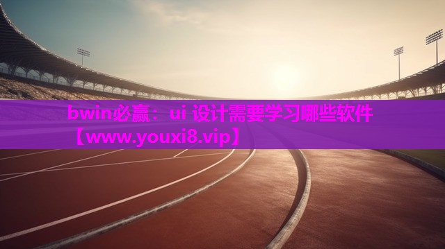 bwin必赢：ui 设计需要学习哪些软件