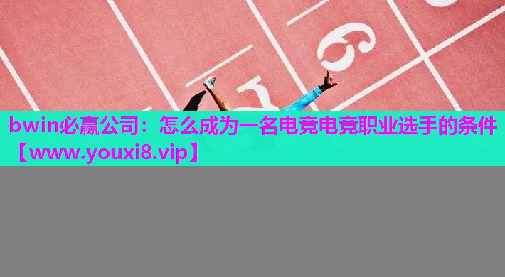 怎么成为一名电竞电竞职业选手的条件